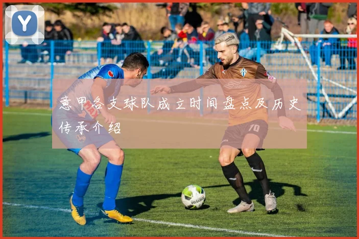 意甲各支球队成立时间盘点及历史传承介绍