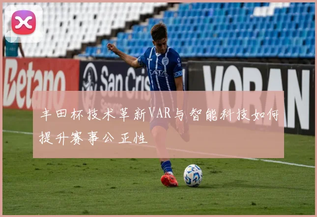 丰田杯技术革新VAR与智能科技如何提升赛事公正性
