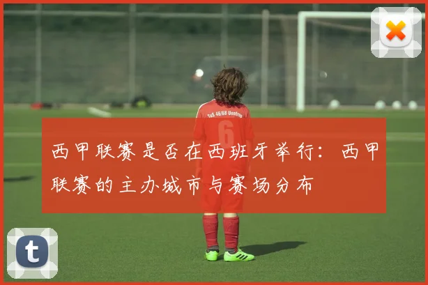 西甲联赛是否在西班牙举行：西甲联赛的主办城市与赛场分布