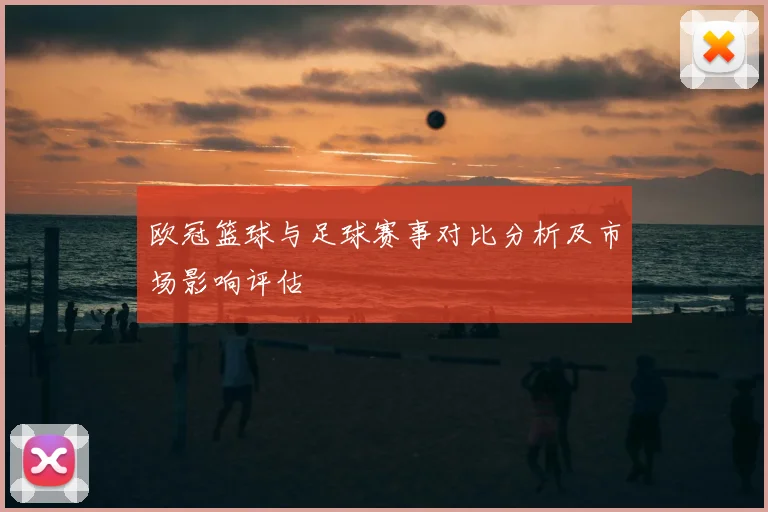 欧冠篮球与足球赛事对比分析及市场影响评估