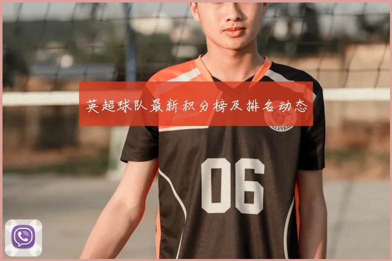 英超球队最新积分榜及排名动态