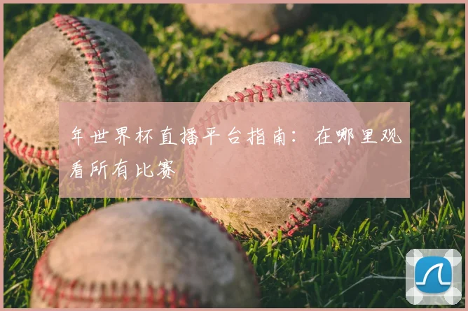 年世界杯直播平台指南:在哪里观看所有比赛