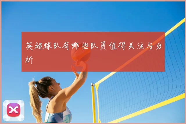 英超球队有哪些队员值得关注与分析