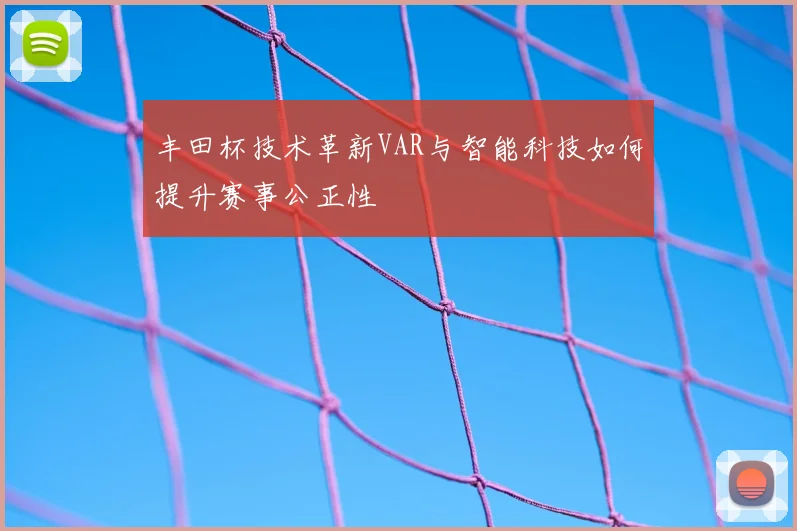 丰田杯技术革新VAR与智能科技如何提升赛事公正性