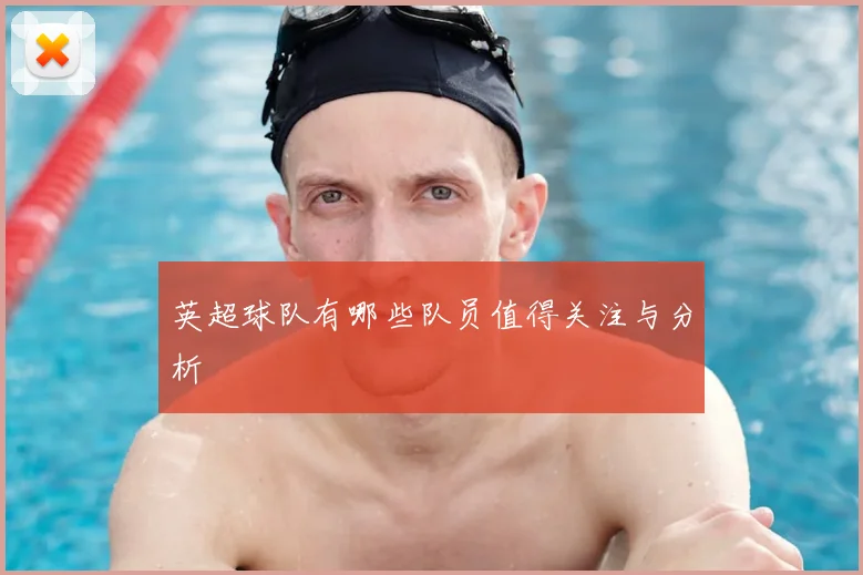 英超球队有哪些队员值得关注与分析